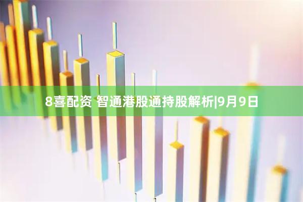 8喜配资 智通港股通持股解析|9月9日