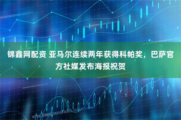 锦鑫网配资 亚马尔连续两年获得科帕奖，巴萨官方社媒发布海报祝贺