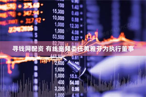 寻钱网配资 有线宽频委任黄雅芬为执行董事