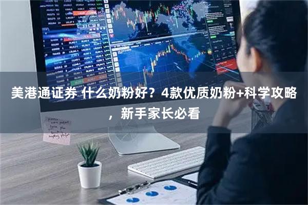 美港通证券 什么奶粉好？4款优质奶粉+科学攻略，新手家长必看