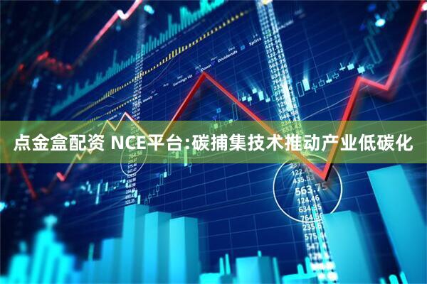 点金盒配资 NCE平台:碳捕集技术推动产业低碳化
