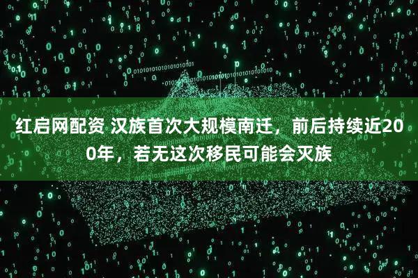红启网配资 汉族首次大规模南迁，前后持续近200年，若无这次移民可能会灭族