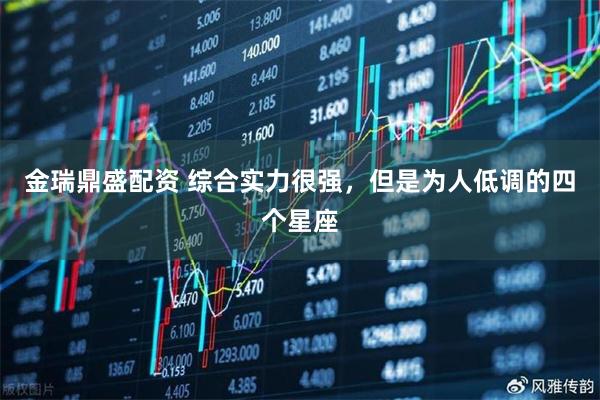 金瑞鼎盛配资 综合实力很强，但是为人低调的四个星座