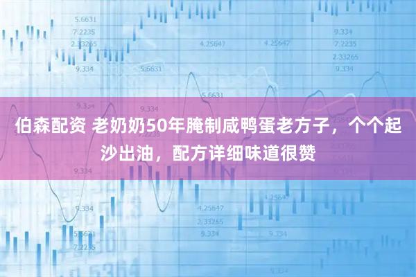 伯森配资 老奶奶50年腌制咸鸭蛋老方子，个个起沙出油，配方详细味道很赞