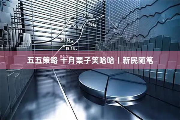 五五策略 十月栗子笑哈哈丨新民随笔