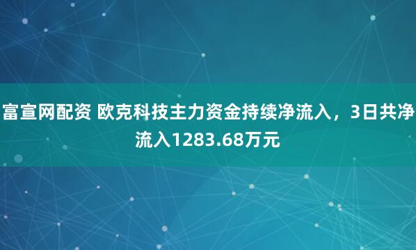富宣网配资 欧克科技主力资金持续净流入，3日共净流入1283.68万元