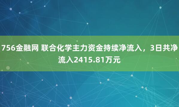 756金融网 联合化学主力资金持续净流入，3日共净流入2415.81万元